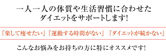 一人一人の体質や生活習慣に合わせたダイエットをサポートします!